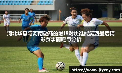 河北华夏与河南徽商的巅峰对决谁能笑到最后精彩赛事前瞻与分析